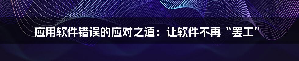 应用软件错误的应对之道：让软件不再“罢工”