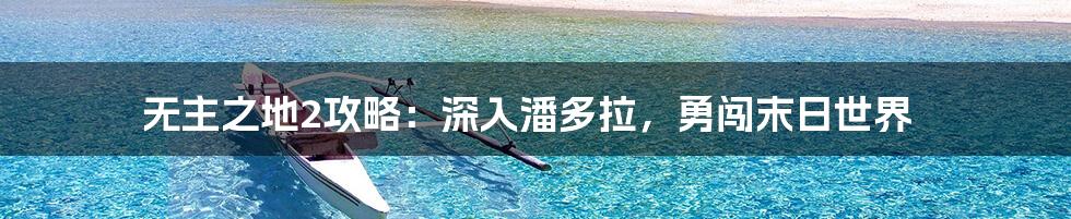 无主之地2攻略：深入潘多拉，勇闯末日世界