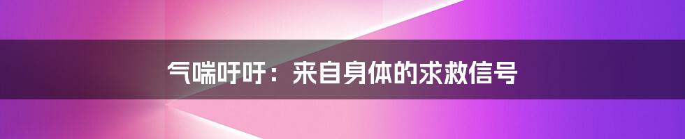 气喘吁吁：来自身体的求救信号