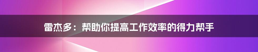 雷杰多：帮助你提高工作效率的得力帮手