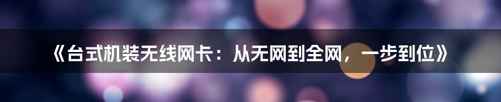 《台式机装无线网卡：从无网到全网，一步到位》