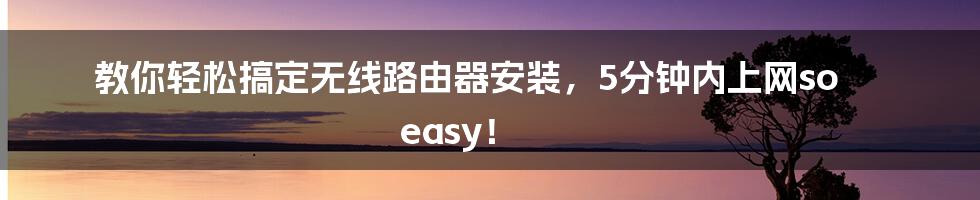 教你轻松搞定无线路由器安装，5分钟内上网so easy！