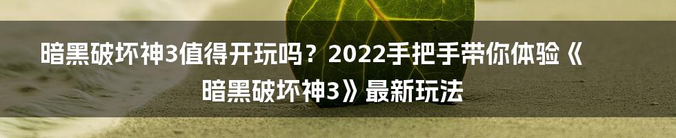 暗黑破坏神3值得开玩吗？2022手把手带你体验《暗黑破坏神3》最新玩法