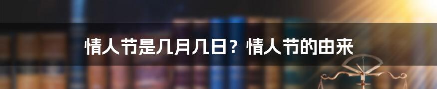 情人节是几月几日？情人节的由来