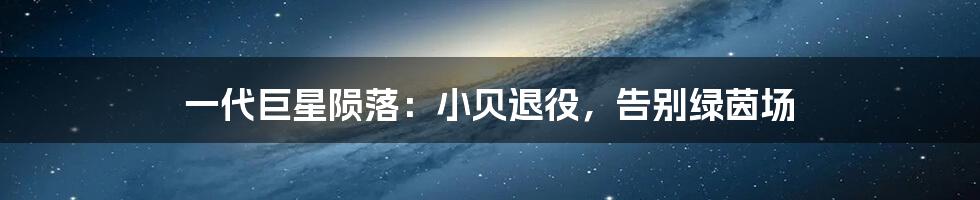 一代巨星陨落：小贝退役，告别绿茵场