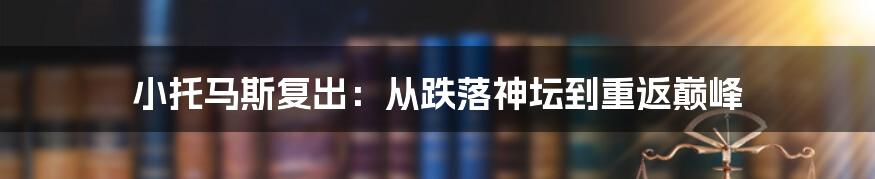 小托马斯复出：从跌落神坛到重返巅峰