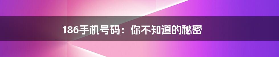 186手机号码：你不知道的秘密