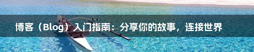 博客（Blog）入门指南：分享你的故事，连接世界