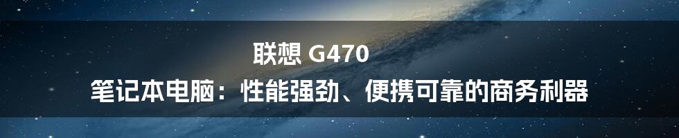 联想 G470 笔记本电脑：性能强劲、便携可靠的商务利器