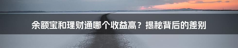 余额宝和理财通哪个收益高？揭秘背后的差别