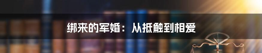 绑来的军婚：从抵触到相爱