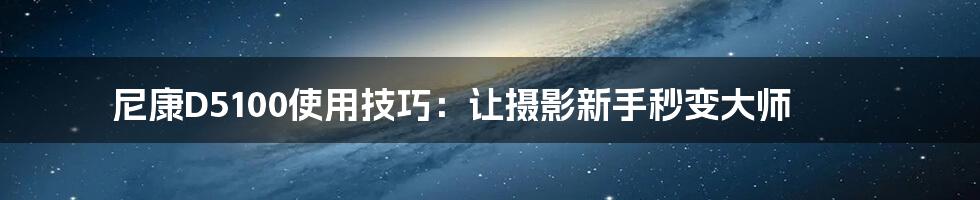 尼康D5100使用技巧：让摄影新手秒变大师