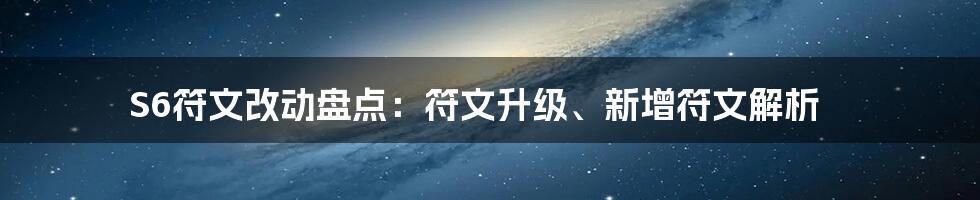 S6符文改动盘点：符文升级、新增符文解析