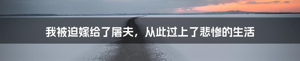 我被迫嫁给了屠夫，从此过上了悲惨的生活