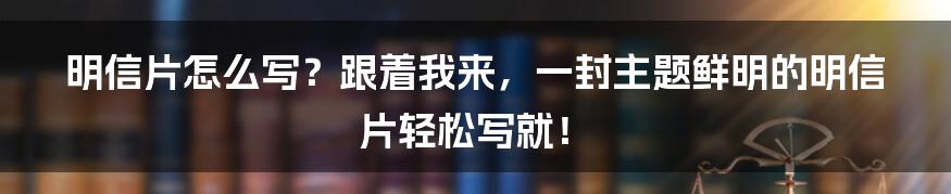 明信片怎么写？跟着我来，一封主题鲜明的明信片轻松写就！