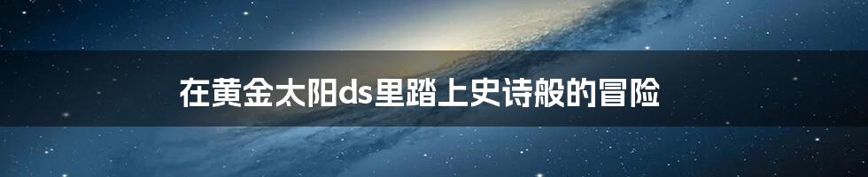 在黄金太阳ds里踏上史诗般的冒险