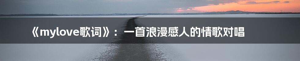 《mylove歌词》：一首浪漫感人的情歌对唱