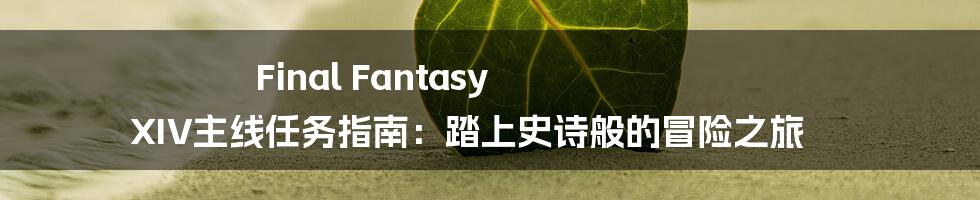 Final Fantasy XIV主线任务指南：踏上史诗般的冒险之旅