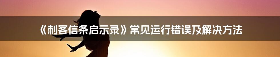 《刺客信条启示录》常见运行错误及解决方法