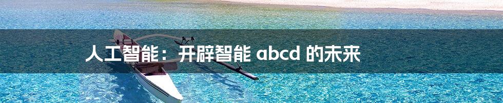 人工智能：开辟智能 abcd 的未来