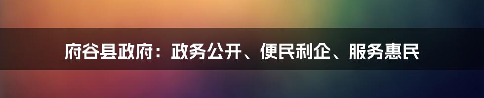 府谷县政府：政务公开、便民利企、服务惠民