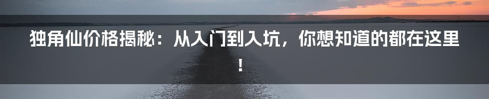 独角仙价格揭秘：从入门到入坑，你想知道的都在这里！