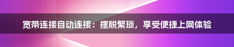 宽带连接自动连接：摆脱繁琐，享受便捷上网体验