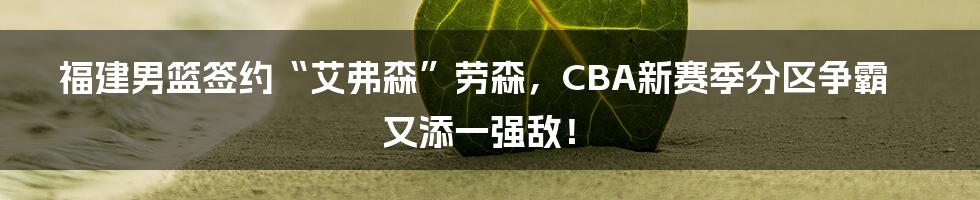 福建男篮签约“艾弗森”劳森，CBA新赛季分区争霸又添一强敌！