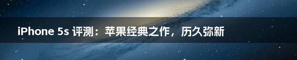 iPhone 5s 评测：苹果经典之作，历久弥新