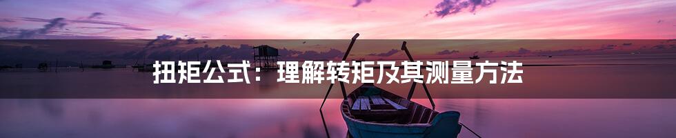 扭矩公式：理解转矩及其测量方法