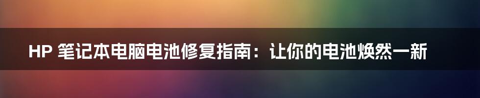 HP 笔记本电脑电池修复指南：让你的电池焕然一新