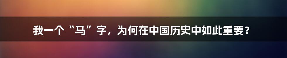 我一个“马”字，为何在中国历史中如此重要？