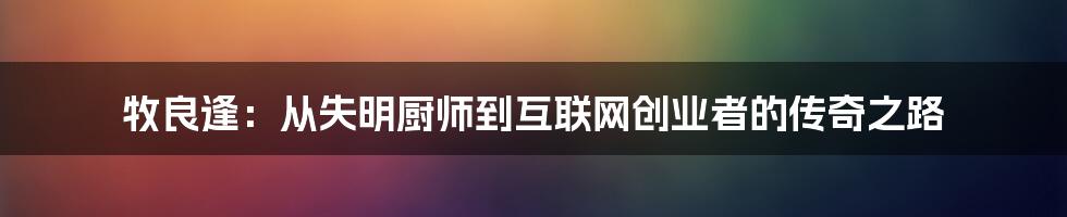 牧良逢：从失明厨师到互联网创业者的传奇之路