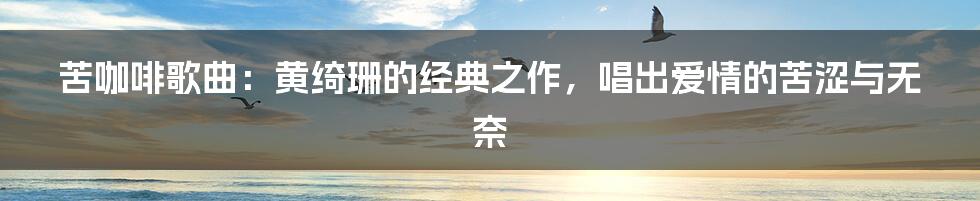 苦咖啡歌曲：黄绮珊的经典之作，唱出爱情的苦涩与无奈