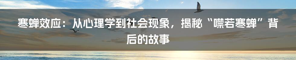 寒蝉效应：从心理学到社会现象，揭秘“噤若寒蝉”背后的故事