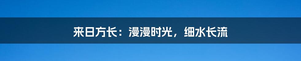 来日方长：漫漫时光，细水长流