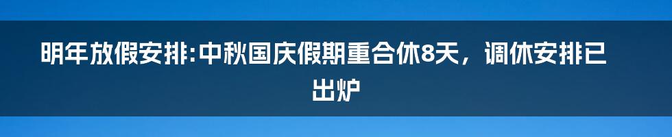 明年放假安排:中秋国庆假期重合休8天，调休安排已出炉