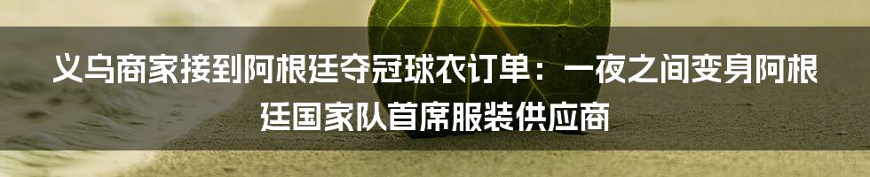 义乌商家接到阿根廷夺冠球衣订单：一夜之间变身阿根廷国家队首席服装供应商