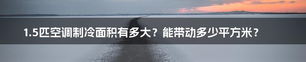 1.5匹空调制冷面积有多大？能带动多少平方米？