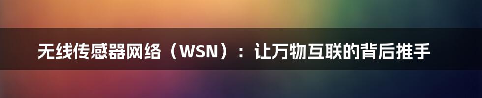 无线传感器网络（WSN）：让万物互联的背后推手