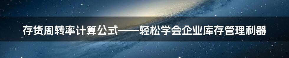 存货周转率计算公式——轻松学会企业库存管理利器