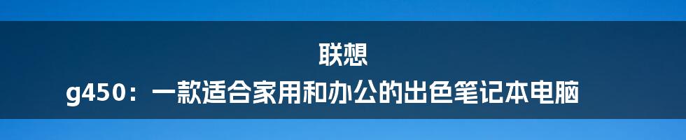 联想 g450：一款适合家用和办公的出色笔记本电脑