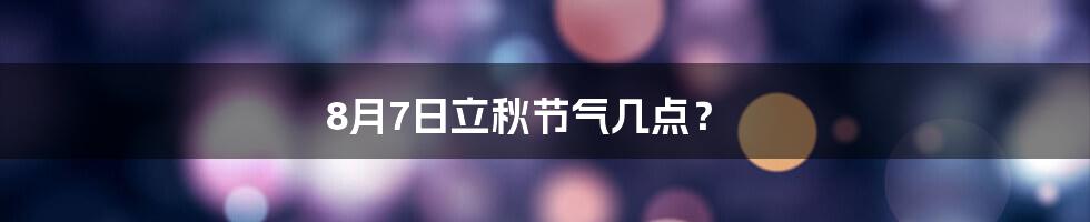 8月7日立秋节气几点？