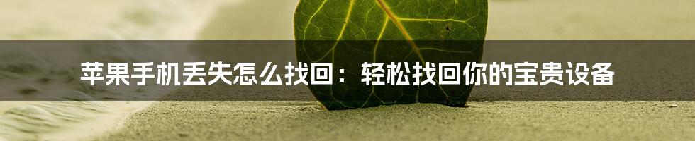 苹果手机丢失怎么找回：轻松找回你的宝贵设备