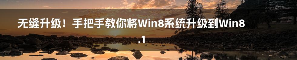 无缝升级！手把手教你将Win8系统升级到Win8.1