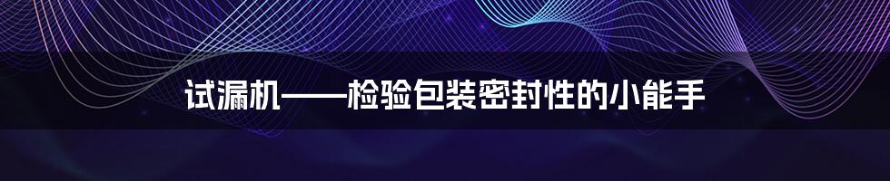 试漏机——检验包装密封性的小能手