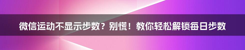 微信运动不显示步数？别慌！教你轻松解锁每日步数