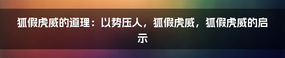 狐假虎威的道理：以势压人，狐假虎威，狐假虎威的启示