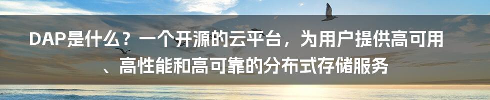 DAP是什么？一个开源的云平台，为用户提供高可用、高性能和高可靠的分布式存储服务