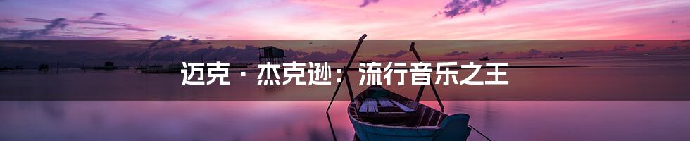 迈克·杰克逊：流行音乐之王